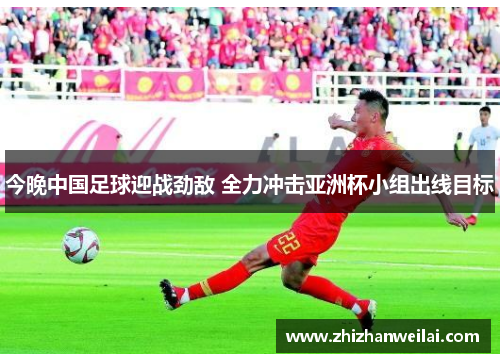 今晚中国足球迎战劲敌 全力冲击亚洲杯小组出线目标