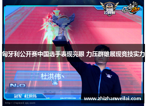 匈牙利公开赛中国选手表现亮眼 力压群雄展现竞技实力