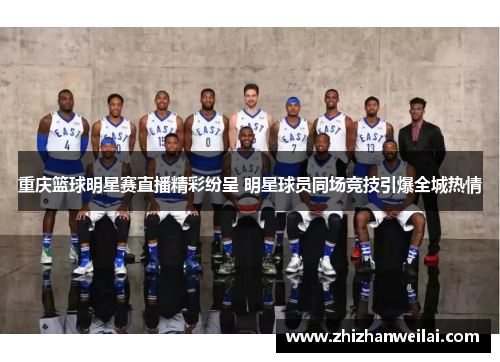 重庆篮球明星赛直播精彩纷呈 明星球员同场竞技引爆全城热情